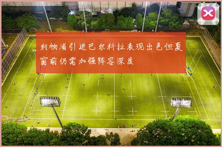 利物浦引进巴尔科拉表现出色但夏窗前仍需加强阵容深度