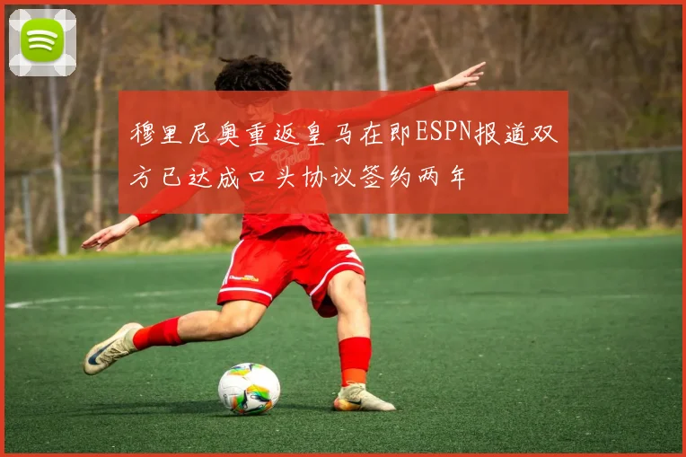 穆里尼奥重返皇马在即ESPN报道双方已达成口头协议签约两年