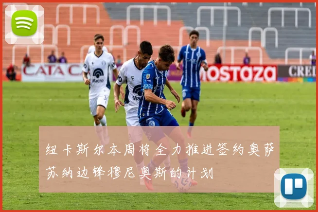 纽卡斯尔本周将全力推进签约奥萨苏纳边锋穆尼奥斯的计划