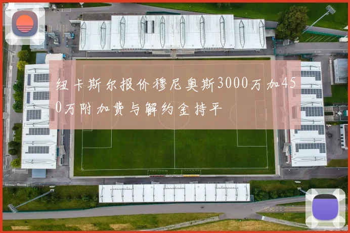 纽卡斯尔报价穆尼奥斯3000万加450万附加费与解约金持平