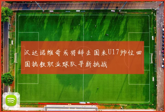 汉达诺维奇或将辞去国米U17帅位回国执教职业球队寻新挑战