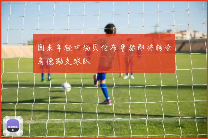 国米年轻中场贝伦布鲁赫即将转会乌德勒支球队