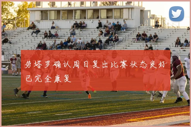 劳塔罗确认周日复出比赛状态良好已完全康复