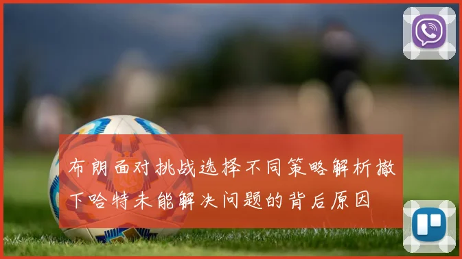 布朗面对挑战选择不同策略解析撤下哈特未能解决问题的背后原因