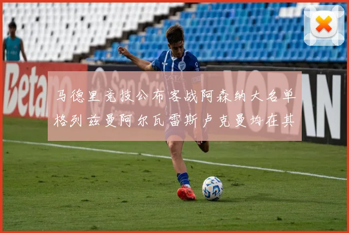 马德里竞技公布客战阿森纳大名单格列兹曼阿尔瓦雷斯卢克曼均在其中