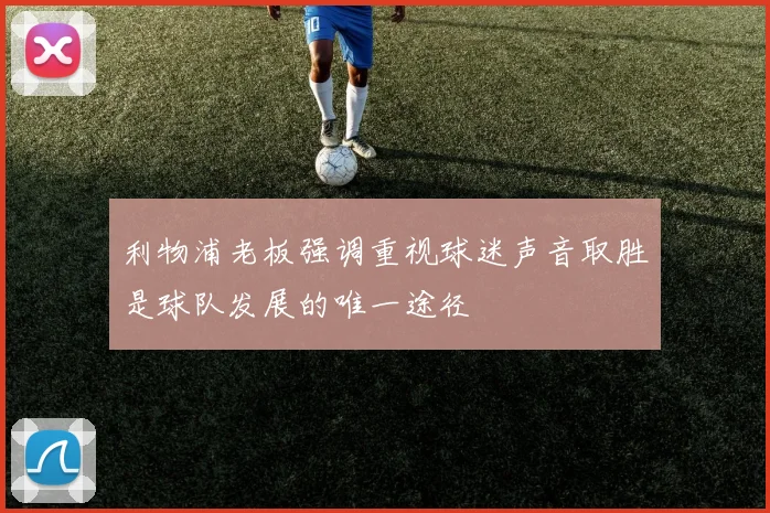 利物浦老板强调重视球迷声音取胜是球队发展的唯一途径