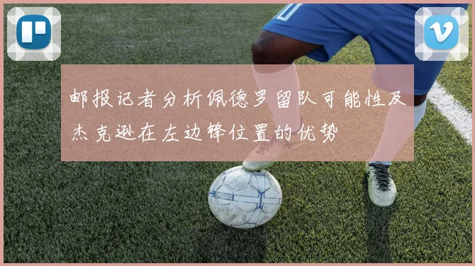 邮报记者分析佩德罗留队可能性及杰克逊在左边锋位置的优势